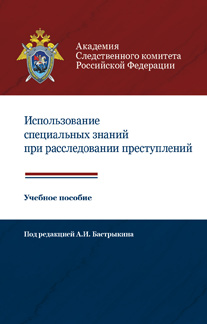 Использование специальных знаний при расследовании преступлений. Учебное пособие. Гриф УМЦ "Профессиональный учебник". Гриф НИИ образования и науки.