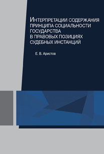 Интерпретации содержания принципа социальности государства в правовых позициях судебных инстанций. Монография. Гриф  УМЦ "Профессиональный учебник". Гриф НИИ образования и науки.